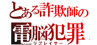 とある詐欺師の電脳犯罪（リプレイサー）