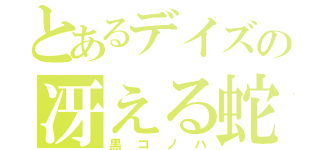 とあるデイズの冴える蛇（黒コノハ）