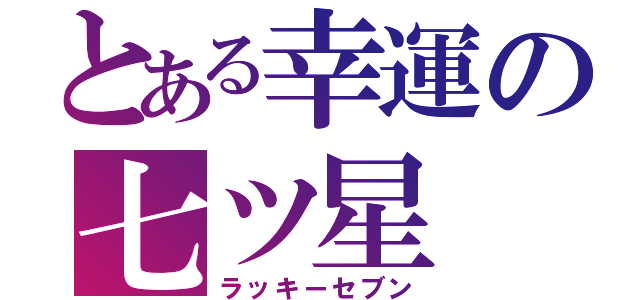 とある幸運の七ツ星（ラッキーセブン）