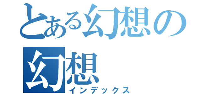 とある幻想の幻想（インデックス）