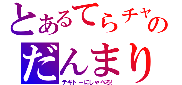 とあるてらチャのだんまり（テキトーにしゃべろ！）