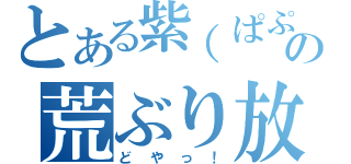 とある紫（ぱぷるん）の荒ぶり放送（どやっ！）