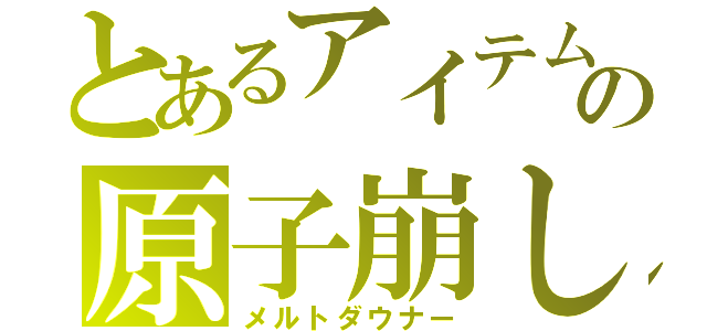 とあるアイテムの原子崩し（メルトダウナー）