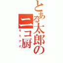 とある太郎のニコ厨（モミアゲ）