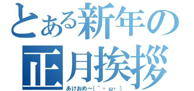 とある新年の正月挨拶（あけおめ～（´・ω・））