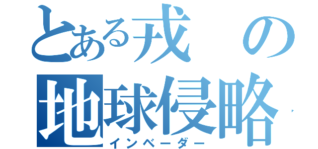 とある戎の地球侵略（インベーダー）