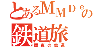 とあるＭＭＤｅｒの鉄道旅（関東の鉄道）