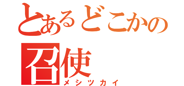 とあるどこかの召使（メシツカイ）