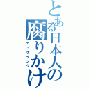 とある日本人の腐りかけ（ディケイング）