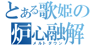 とある歌姫の炉心融解（メルトダウン）