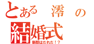 とある 澪 の結婚式（新郎はだれだ！？）