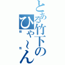 とある竹下のひゃ～ん（個性）