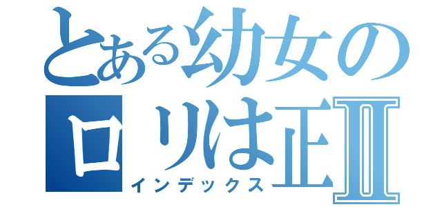 とある幼女のロリは正義Ⅱ（インデックス）