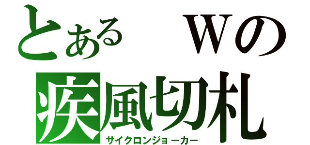 とある　Ｗの疾風切札（サイクロンジョーカー）