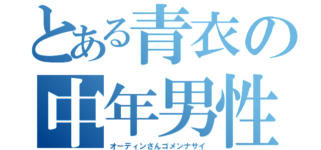 とある青衣の中年男性（オーディンさんゴメンナサイ）