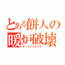 とある餅人の暖炉破壊（オーブンブレイク）