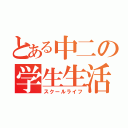 とある中二の学生生活（スクールライフ）