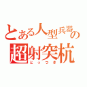 とある人型兵器の超射突杭（とっつき）