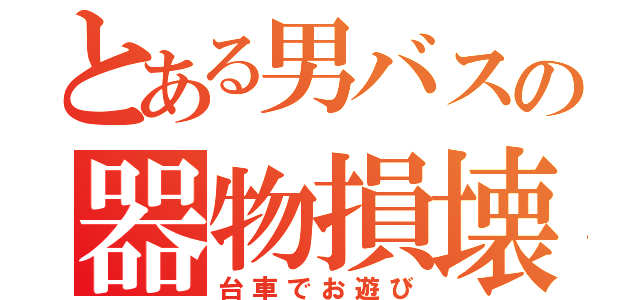 とある男バスの器物損壊（台車でお遊び）