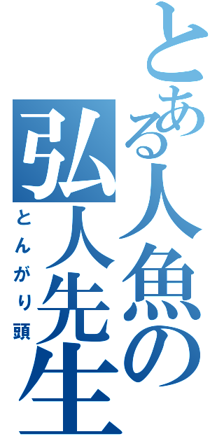 とある人魚の弘人先生（とんがり頭）