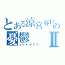 とある涼宮春日の憂鬱Ⅱ（コードギアス）