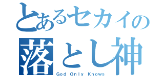 とあるセカイの落とし神（Ｇｏｄ Ｏｎｌｙ Ｋｎｏｗｓ）