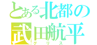 とある北都の武田航平（グリス）