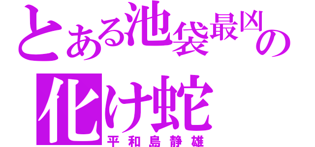 とある池袋最凶の化け蛇（平和島静雄）