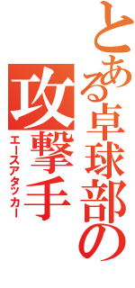 とある卓球部の攻撃手（エースアタッカー）