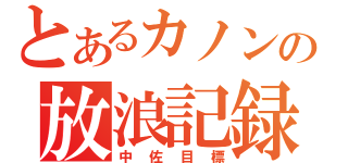 とあるカノンの放浪記録（中佐目標）