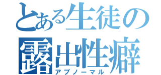 とある生徒の露出性癖（アブノーマル）