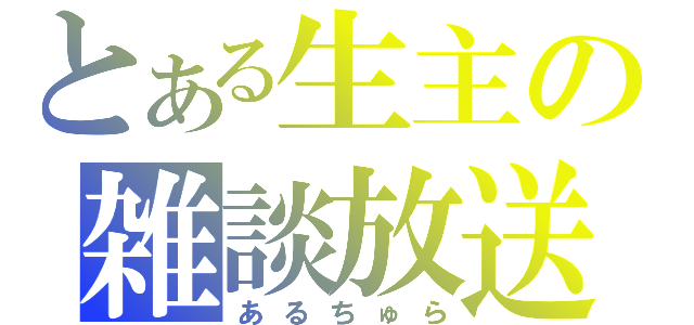 とある生主の雑談放送（あるちゅら）