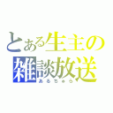 とある生主の雑談放送（あるちゅら）