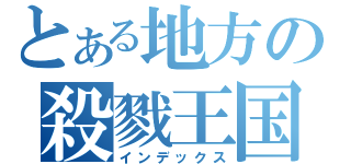 とある地方の殺戮王国（インデックス）