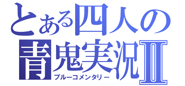 とある四人の青鬼実況Ⅱ（ブルーコメンタリー）