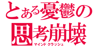 とある憂鬱の思考崩壊（マインドクラッシュ）