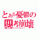 とある憂鬱の思考崩壊（マインドクラッシュ）