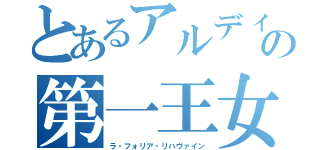 とあるアルディギア王国の第一王女（ラ・フォリア・リハヴァイン）