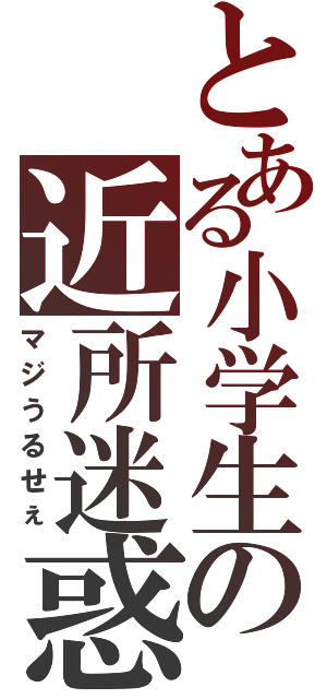 とある小学生の近所迷惑Ⅱ（マジうるせぇ）