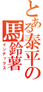 とある泰平の馬鈴薯（インデックス）