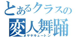 とあるクラスの変人舞踊（ヤヤキュートン）