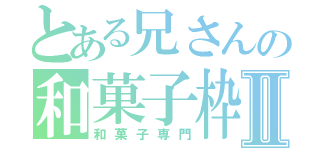 とある兄さんの和菓子枠Ⅱ（和菓子専門）