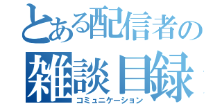 とある配信者の雑談目録（コミュニケーション）