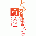 とある加藤紀子のうんこ（インスピレーション）