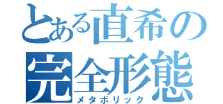 とある直希の完全形態（メタボリック）