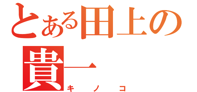 とある田上の貴一（キノコ）