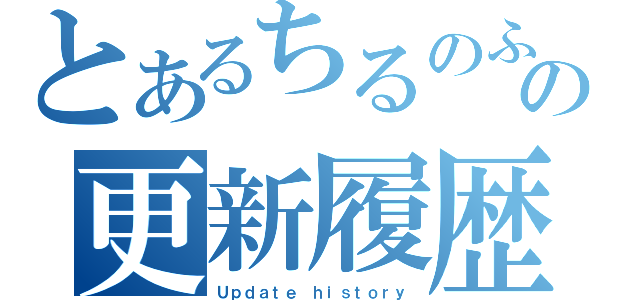 とあるちるのふの更新履歴（Ｕｐｄａｔｅ ｈｉｓｔｏｒｙ）