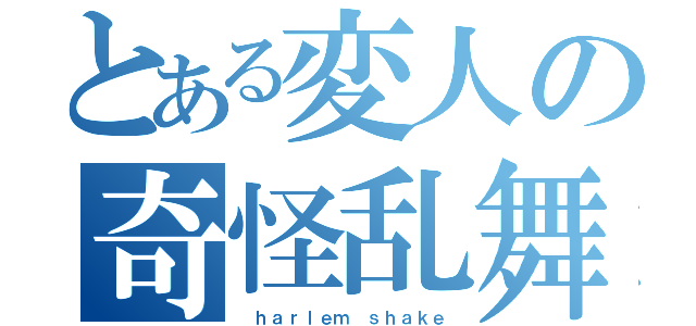 とある変人の奇怪乱舞（ ｈａｒｌｅｍ ｓｈａｋｅ）