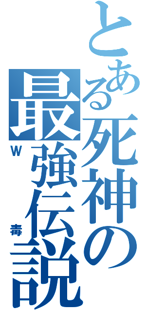 とある死神の最強伝説（Ｗ毒）