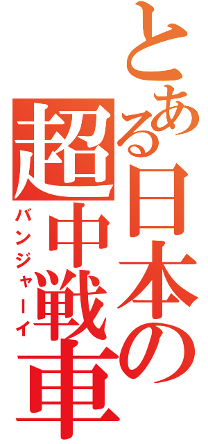 とある日本の超中戦車（バンジャーイ）